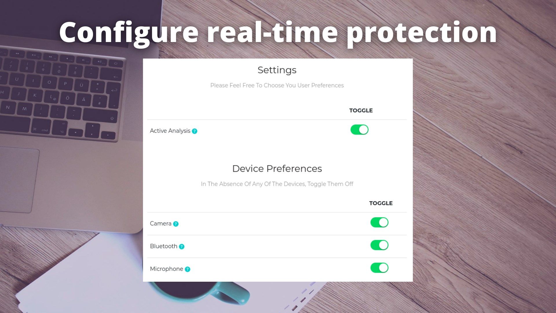 Settings Panel.
Get an active protection on your devices.
Configure your devices and endable/disable them.