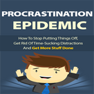 Procrastination Epidemic - Shocking Procrastination Statistics, How It Is Becoming A Big Issue And What You Can Do To Stop Procrastinating