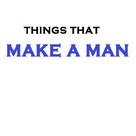 THINGS THAT MAKE A MAN