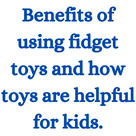Benefits of using fidget toys and how toys are helpful for kids.