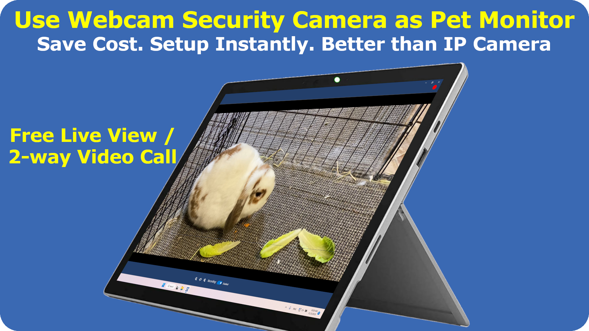 Use Webcam Security Camera as Pet monitor. Save cost, Setup instantly, better than IP camera. Free live view and 2-way video call.