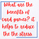 What are the benefits of card games? it helps to reduce the the stress.