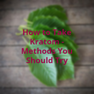 How to Take Kratom - 6 Methods You Should Try