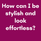 How can I be stylish and look effortless?