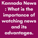 Kannada News : What is the importance of watching news and its advantages.