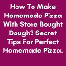 How To Make Homemade Pizza With Store Bought Dough? Secret Tips For Perfect Homemade Pizza.