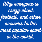 Why everyone is crazy about football, and other answers to the most popular sport in the world.
