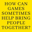 How can games sometimes help bring people together?
