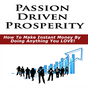 Quest For Prosperity : Passion Driven Prosperity - How To Make Instant Money By Doing Anything You Love