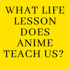 What life lesson does anime teach us?