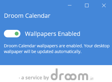 Droom Calendar wallpapers can be toggled on/off through the simple app interface. The app interface can be launched from the Start Menu or from the System Tray icon.