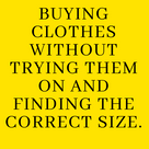 Buying clothes without trying them on and finding the correct size.