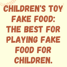 Children's toy fake food: the best for playing fake food for children.