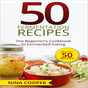 50 Fermentation Recipes: The Beginner’s Cookbook to Fermented Eating Includes 50 Recipes!
