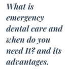 What is emergency dental care and when do you need It? and its advantages.