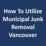 How To Utilize Municipal Junk Removal Vancouver