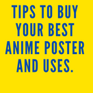 Tips to buy your best Anime Poster and its uses.