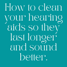 How to clean your hearing aids so they last longer and sound better.
