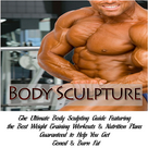 How To Build Muscle : Body Sculpture : The Ultimate Body Sculpting Guide Featuring the Best Weight Training Workouts & Nutrition Plans Guaranteed To Help You Get Toned & Burn Fat