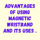 Advantages of using magnetic wristband and its uses .