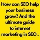 How can SEO help your business grow? And the ultimate guide to internet marketing in SEO .