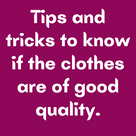 Tips and tricks to know if the clothes are of good quality.