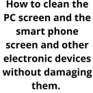 How to clean the PC screen and the smart phone screen and other electronic devices without damaging them.