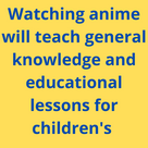 Watching anime will teach general knowledge and educational lessons for children's .