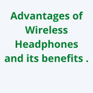 Advantages of Wireless Headphones and its benefits .