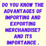 Do you know the advantages of importing and exporting merchandise? and its importance .
