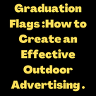 Graduation Flags :How to Create an Effective Outdoor Advertising .
