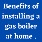 Benefits of installing a gas boiler at home .