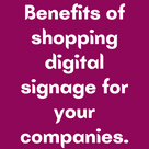 Benefits of shopping digital signage for your companies.