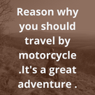 Reason why you should travel by motorcycle .It's a great adventure .