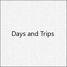Days and Trips