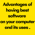 Advantages of having best software on your computer and its uses .