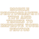 Mobile Photography: Tips and Tricks to Improve Your Photos