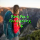 How to Pack For a Backpacking Trip