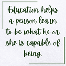 Education helps a person learn to be what he or she is capable of being.