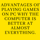 Advantages of playing games on PC why the computer is better at almost everything.