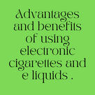 Advantages and benefits of using electronic cigarettes and e liquids .