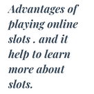 Advantages of playing online slots . and it help to learn more about slots.