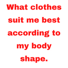 What clothes suit me best according to my body shape.