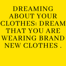 Dreaming about your clothes: Dream that you are wearing brand new clothes .