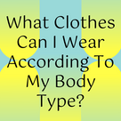 What Clothes Can I Wear According To My Body Type?