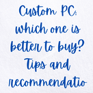 Custom PC: which one is better to buy? Tips and recommendations.