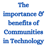 The importance & benefits of Communities in Technology.