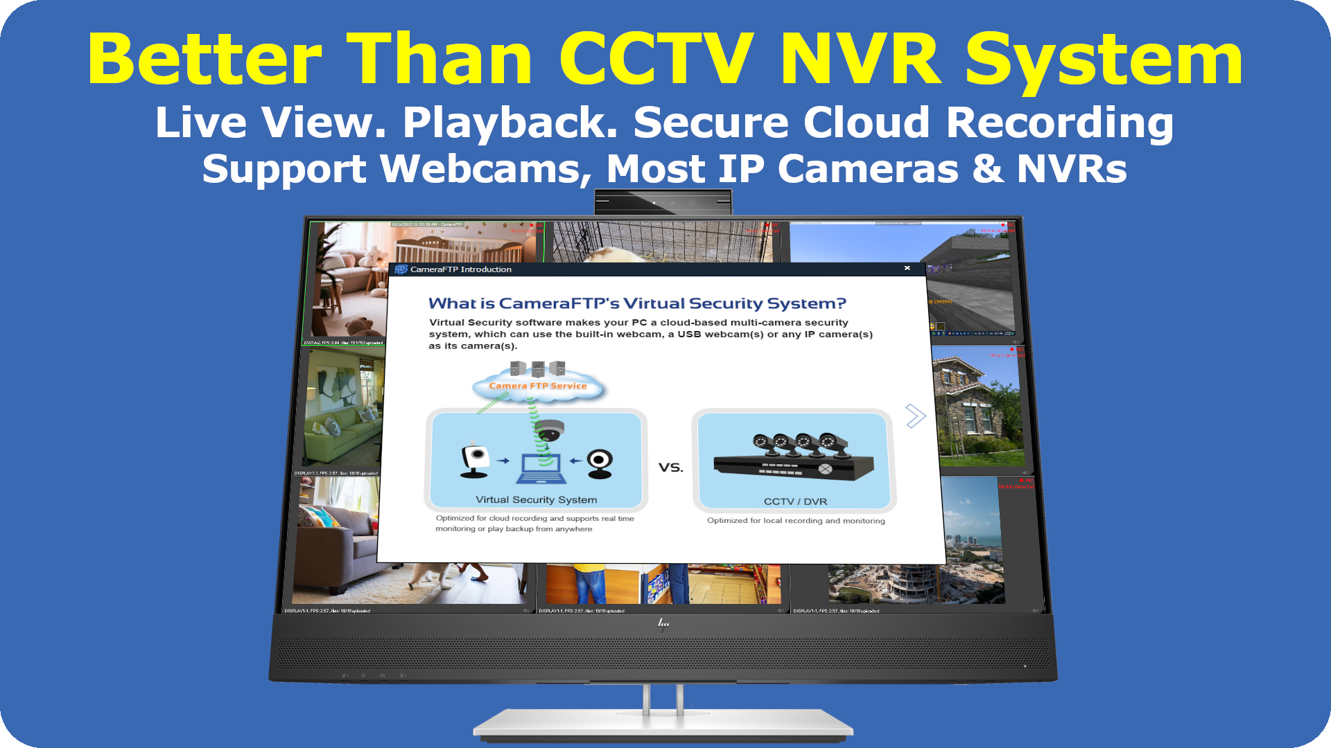 CameraFTP VSS is better and easier than a regular CCTV NVR System. You can setup instantly using webcam as an IP camera and a PC as an NVR system