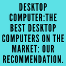 Desktop Computer: The best desktop computers on the market: our recommendations.