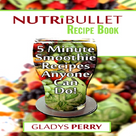 Nutribullet Recipe Book: 130+ A-Z 5 Minute Energy Smoothie Recipes Anyone Can Do!: Nutribullet Natural Healing Foods Including Smoothies for Runners, Healthy Breakfast Ideas, Smoothies for Diabetics AND MORE